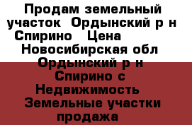 Продам земельный участок, Ордынский р-н, Спирино › Цена ­ 530 000 - Новосибирская обл., Ордынский р-н, Спирино с. Недвижимость » Земельные участки продажа   